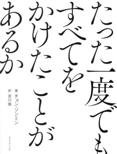 たった一度でもすべてをかけたことがあるか[本/雑誌] / チョンソンミン/著 吉川南/訳
