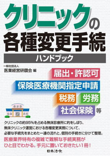クリニックの各種変更手続ハンドブック 届出・許認可、保険医療機関指定申請、税務、労務、社会保険等[本/雑誌] / 医業経営研鑽会/編
