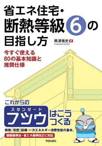 省エネ住宅・断熱等級6の目指し方 今すぐ使える80の基本知識と推奨仕様[本/雑誌] / 熊澤悟史/著