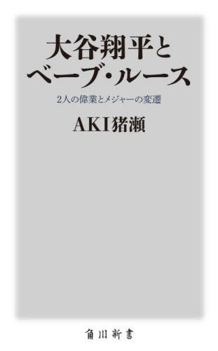 大谷翔平とベーブ・ルース 2人の偉業とメジャーの変遷[本/雑誌] (角川新書) / AKI猪瀬/〔著〕