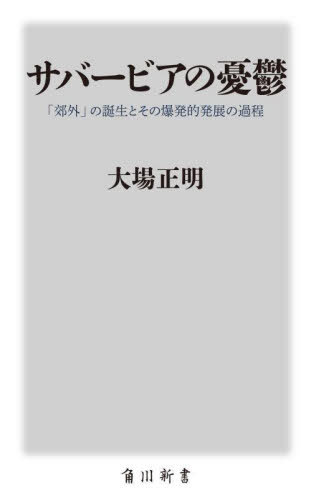 サバービアの憂鬱 「郊外」の誕生とその爆発的発展の過程[本/雑誌] (角川新書) / 大場正明/〔著〕