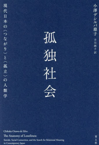 孤独社会 現代日本の〈つながり〉と〈孤立〉の人類学 / 原タイトル:The Anatomy of Loneliness[本/雑誌] / 小澤デシルバ慈子/著 吉川純子/訳