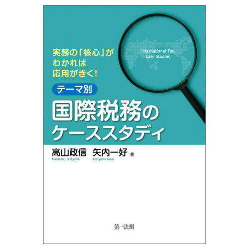 実務の「核心」がわかれば応用がきく!テーマ別国際税務のケーススタディ[本/雑誌] / 高山政信/著 矢内..