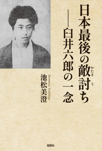 日本最後の敵討ち 臼井六郎の一念[本/雑誌] / 池松美澄/著