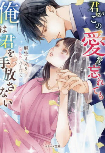 君がこの愛を忘れても、俺は君を手放さない[本/雑誌] (ベリーズ文庫) / 麻生ミカリ/著