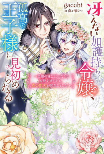 冴えない加護持ち令嬢、孤高の王子様に見初められる 美貌の妹に言いなりの家族を捨てたら、真の能力が開花しました[本/雑誌] (Mノベルス) / gacchi/著