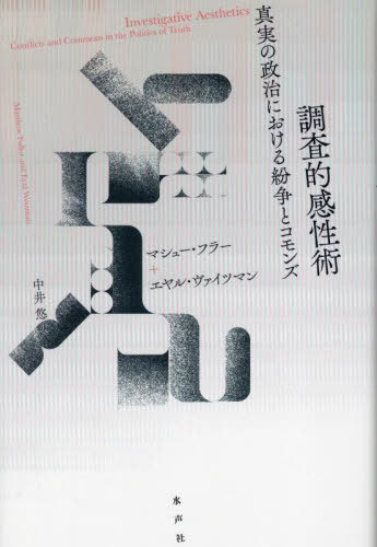 調査的感性術 真実の政治における紛争とコモンズ / 原タイトル:INVESTIGATIVE AESTHETICS[本/雑誌] / マシュー・フラー/著 エヤル・ヴァイツマン/著 中井悠/訳