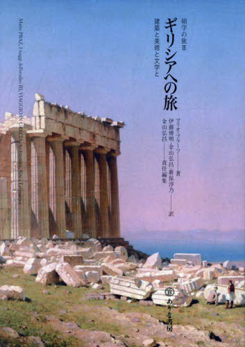 ギリシアへの旅 建築と美術と文学と[本/雑誌] (碩学の旅) / マリオ・プラーツ/著 伊藤博明/訳 金山弘昌/訳 新保淳乃/訳 金山弘昌/責任編集