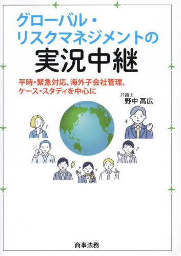 グローバル・リスクマネジメントの実況中継 平時・緊急対応、海外子会社管理、ケース・スタディを中心に[本/雑誌] / 野中高広/著