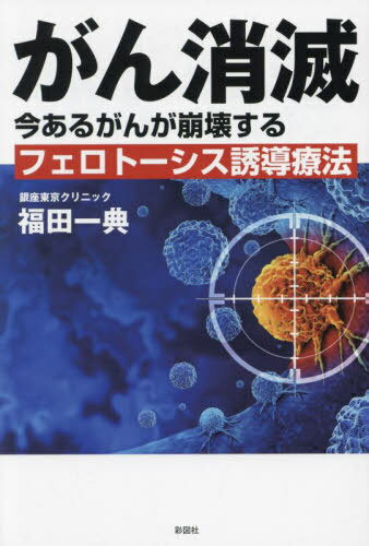 がん消滅 今あるがんが崩壊するフェロトーシス誘導療法[本/雑誌] / 福田一典/著