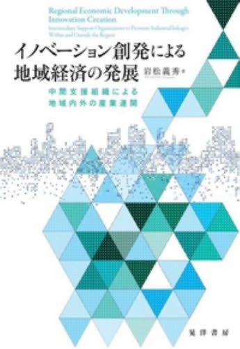 イノベーション創発による地域経済の発展 中間支援組織による地域内外の産業連関[本/雑誌] / 岩松義秀/著