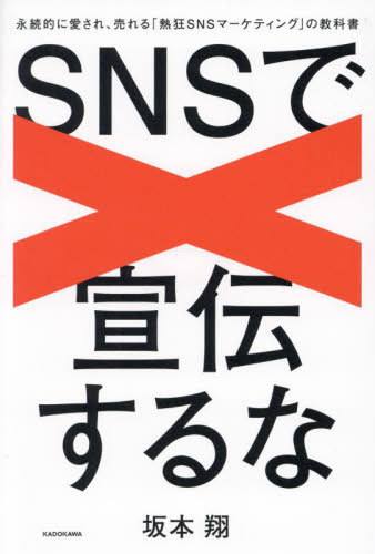 SNSで宣伝するな 永続的に愛され、売れる「熱狂SNSマーケティング」の教科書[本/雑誌] / 坂本翔/著