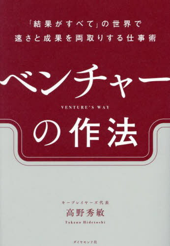 ベンチャーの作法 「結果がすべて」の世界で速さと成果を両取りする仕事術[本/雑誌] / 高野秀敏/著