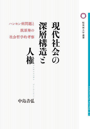現代社会の深層構造と人権 ハンセン病問題と脱原発の社会哲学的考察[本/雑誌] (桜美林大学叢書) / 中島吉弘/著