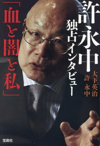 許永中独占インタビュー「血と闇と私」[本/雑誌] (宝島SUGOI文庫) / 大下英治/著 許永中/著