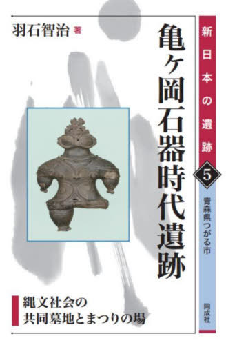 亀ヶ岡石器時代遺跡 縄文社会の共同墓地とまつりの場 青森県つがる市[本/雑誌] (新日本の遺跡) / 羽石智治/著