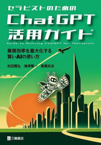 セラピストのためのChatGPT活用ガイド 業務効率を最大化する賢いAIの使い方[本/雑誌] / 松田雅弘/著 海津陽一/著 高橋忠志/著