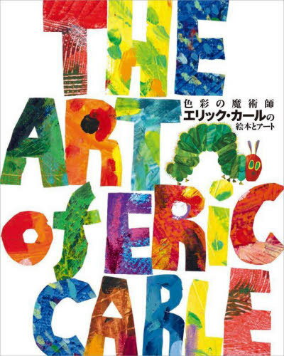 色彩の魔術師エリック・カールの絵本とアート / 原タイトル:THE ART of ERiC CARLE[本/雑誌] / エリック・カール/〔画〕 ペンギン・ランダムハウス/編 前沢明枝/訳