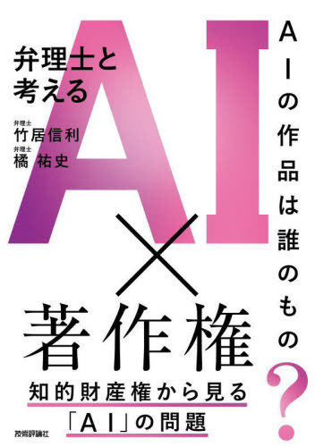 弁理士と考えるAI×著作権 AIの作品は誰のもの?[本/雑誌] / 竹居信利/著 橘祐史/著