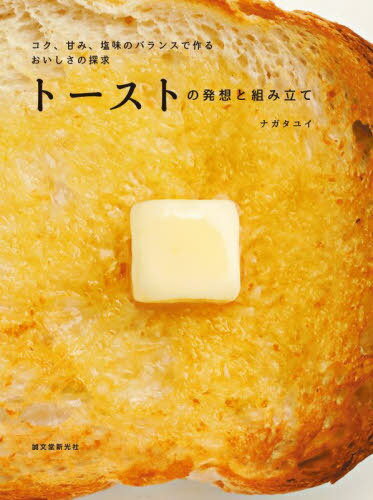 トーストの発想と組み立て コク、甘み、塩味のバランスで作るおいしさの探求[本/雑誌] / ナガタユイ/著