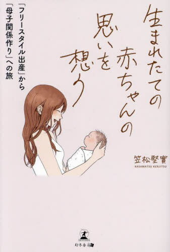 生まれたての赤ちゃんの思いを想う 「フリースタイル出産」から「母子関係作り」への旅[本/雑誌] / 笠..