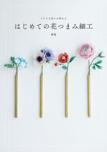リアルな花々が作れるはじめての花つまみ細工[本/雑誌] / 蒼菊/著
