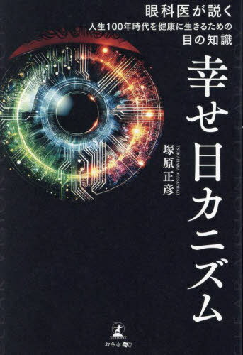 幸せ目カニズム 眼科医が説く人生100年時代を健康に生きるための目の知識[本/雑誌] / 塚原正彦/著