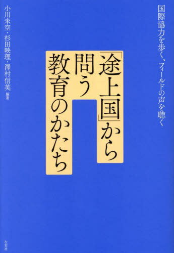 「途上国」から問う教育のかたち 国際協力を歩く、フィールドの声を聴く[本/雑誌] / 小川未空/編著 杉田映理/編著 澤村信英/編著