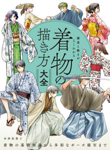 構造と動きがよくわかる着物の描き方大全 着物の基礎知識から多彩なポーズ描写まで[本/雑誌] / 摩耶薫..