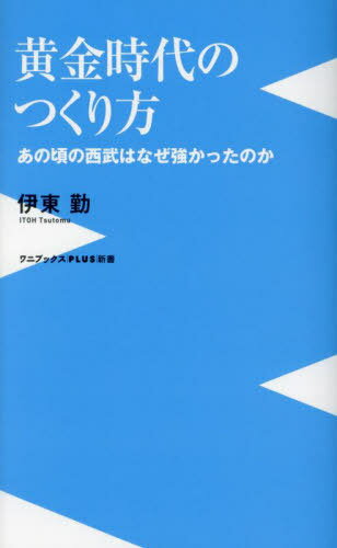 黄金時代のつくり方 あの頃の西武はなぜ強かったのか[本/雑誌] (ワニブックス PLUS 新書) / 伊東勤/著