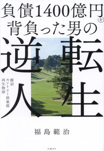 負債1400億円を背負った男の逆転人生 鹿沼カントリー倶楽部再生物語[本/雑誌] / 福島範治/著