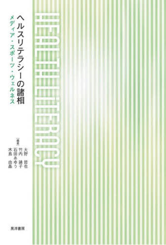 ヘルスリテラシーの諸相 メディア・スポーツ・ウェルネス[本/雑誌] / 大野哲也/〔ほか〕編著
