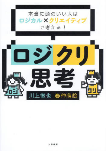 ロジクリ思考 本当に頭のいい人はロジカル×クリエイティブで考える![本/雑誌] / 川上徹也/著 春仲萌絵/著