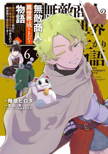無敵商人の異世界成り上がり物語 現代の製品を自在に取り寄せるスキルがあるので異世界では楽勝です 6[本/雑誌] (電撃コミックスNEXT) / 隆原ヒロタ/漫画 青山有/原作 ぷきゅのすけ/キャラクターデザイン