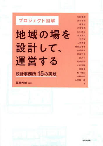 プロジェクト図解地域の場を設計して、運営する 設計事務所15の実践[本/雑誌] / 菅原大輔/編著 和田優輝/〔ほか〕著
