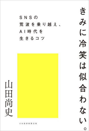 きみに冷笑は似合わない。 SNSの荒波を乗り越え、AI時代を生きるコツ[本/雑誌] / 山田尚史/著