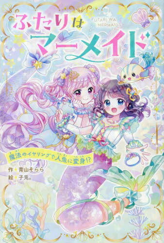 ふたりはマーメイド 魔法のイヤリングで人魚に変身!?[本/雑誌] (野いちごぽっぷ) / 青山そらら/作 子兎..
