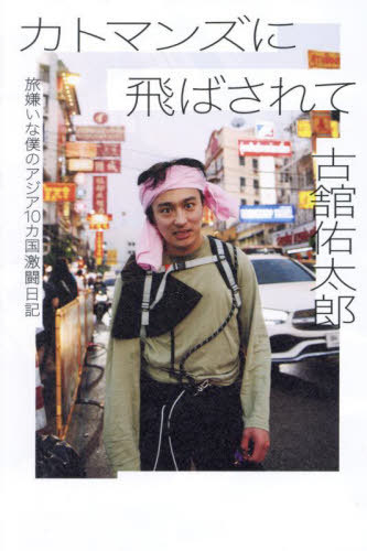 カトマンズに飛ばされて 旅嫌いな僕のアジア10カ国激闘日記[本/雑誌] / 古舘佑太郎/著