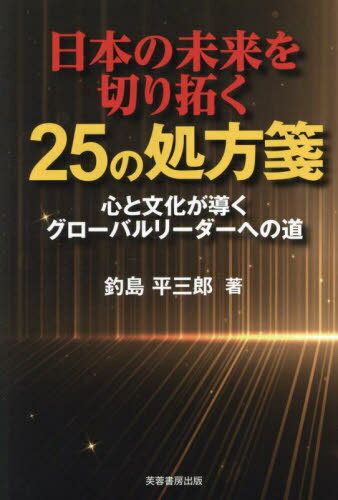 日本の未来を切り拓く25の処方箋 心と文化が導くグローバルリーダーへの道[本/雑誌] / 釣島平三郎/著