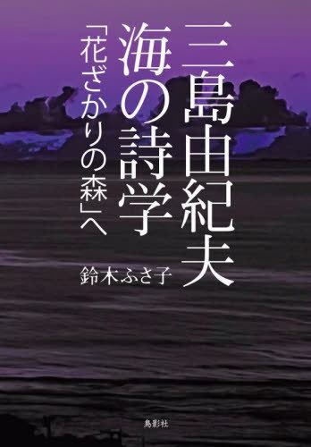 三島由紀夫海の詩学「花ざかりの森」へ[本/雑誌] / 鈴木ふさ子/著