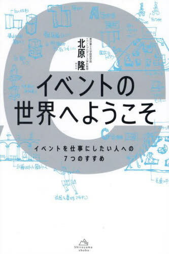 イベントの世界へようこそ イベントを仕事にしたい人への7つのすすめ[本/雑誌] / 北原隆/著