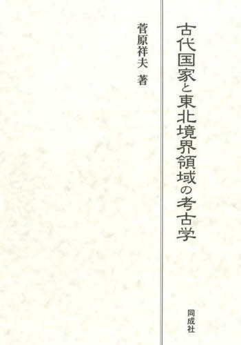 古代国家と東北境界領域の考古学[本/雑誌] / 菅原祥夫/著