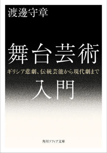 舞台芸術入門 ギリシア悲劇、伝統芸能から現代劇まで[本/雑誌] (角川ソフィア文庫) / 渡邊守章/〔著〕