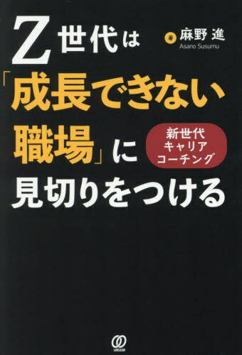 Z世代は「成長できない職場」に見切りをつける 新世代キャリアコーチング[本/雑誌] / 麻野進/著
