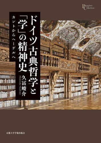 ドイツ古典哲学と「学」の精神史 カントからヘーゲルへ[本/雑誌] (プリミエ・コレクション) / 久冨峻介/著