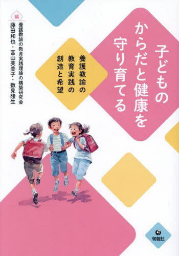 子どものからだと健康を守り育てる 養護教諭の教育実践の創造と希望[本/雑誌] / 養護教諭の教育実践理論の構築研究会/編