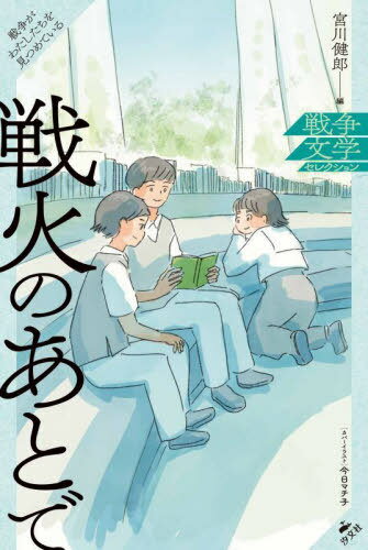 戦火のあとで[本/雑誌] (戦争文学セレクション:戦争がわたしたちを見つめている) / 宮川健郎今日マチ子