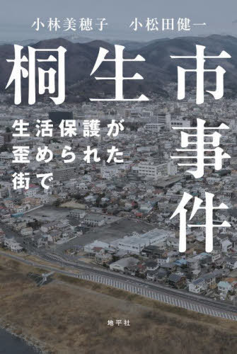 桐生市事件 生活保護が歪められた街で[本/雑誌] / 小林美穂子/著 小松田健一/著