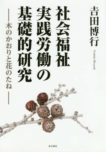 社会福祉実践労働の基礎的研究 木のかおりと花のたね[本/雑誌] / 吉田博行/編著