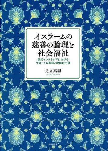 イスラームの慈善の論理と社会福祉 現代インドネシアにおけるザカートの革新と地域の主体[本/雑誌] / 足立真理/著